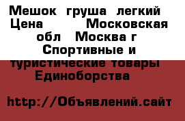 Мешок (груша) легкий › Цена ­ 500 - Московская обл., Москва г. Спортивные и туристические товары » Единоборства   